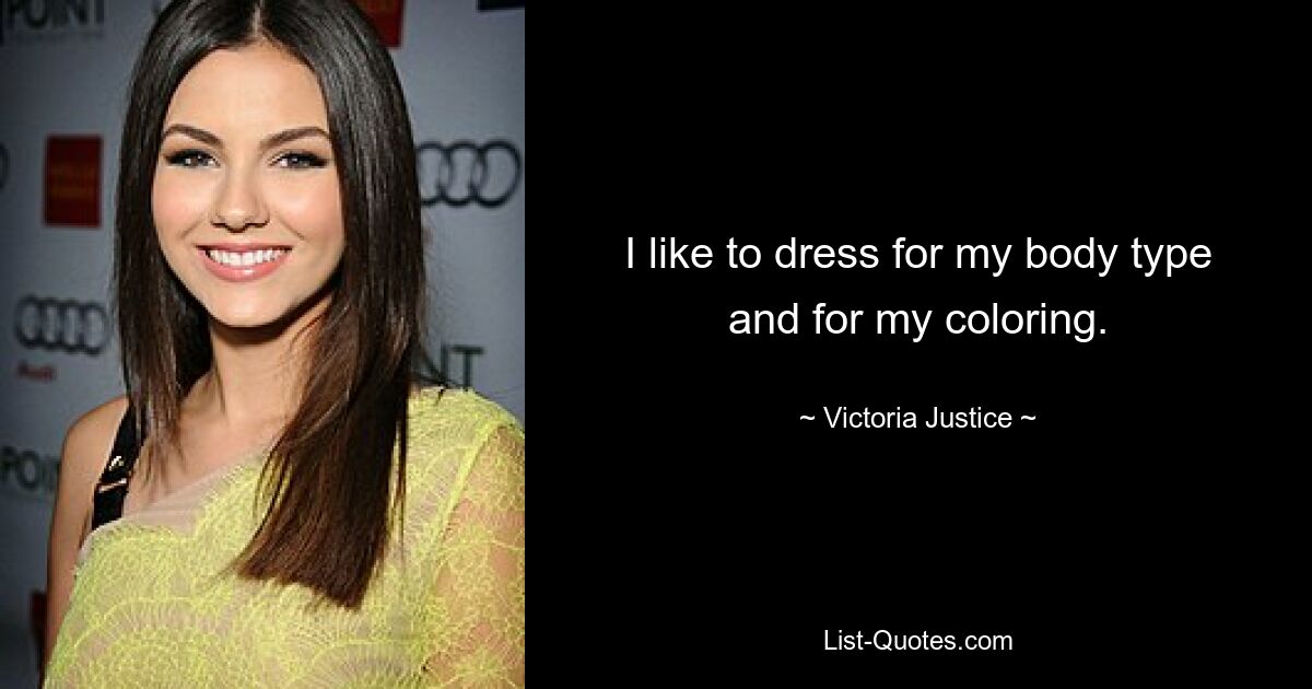 I like to dress for my body type and for my coloring. — © Victoria Justice