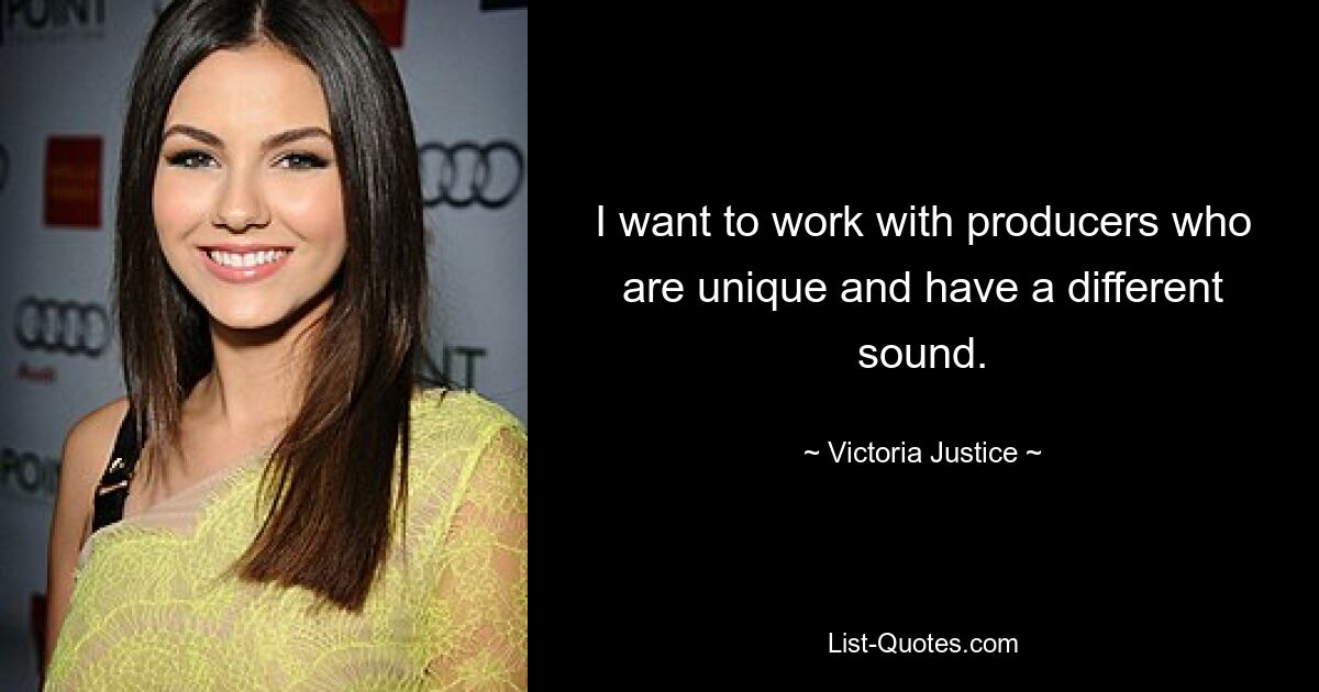 I want to work with producers who are unique and have a different sound. — © Victoria Justice