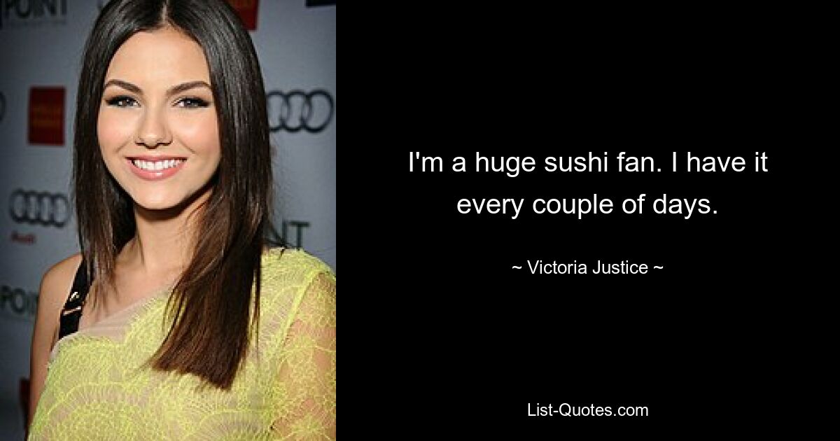 I'm a huge sushi fan. I have it every couple of days. — © Victoria Justice