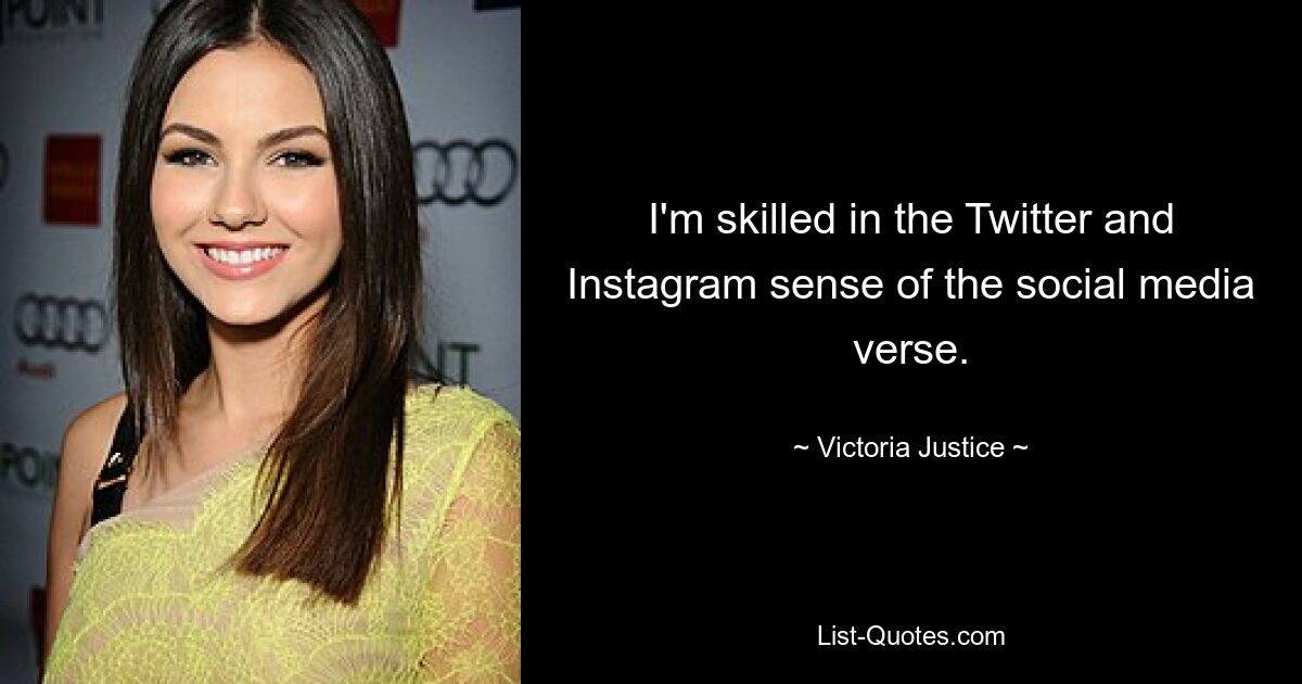 I'm skilled in the Twitter and Instagram sense of the social media verse. — © Victoria Justice