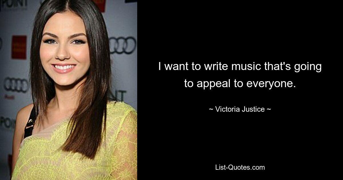 I want to write music that's going to appeal to everyone. — © Victoria Justice