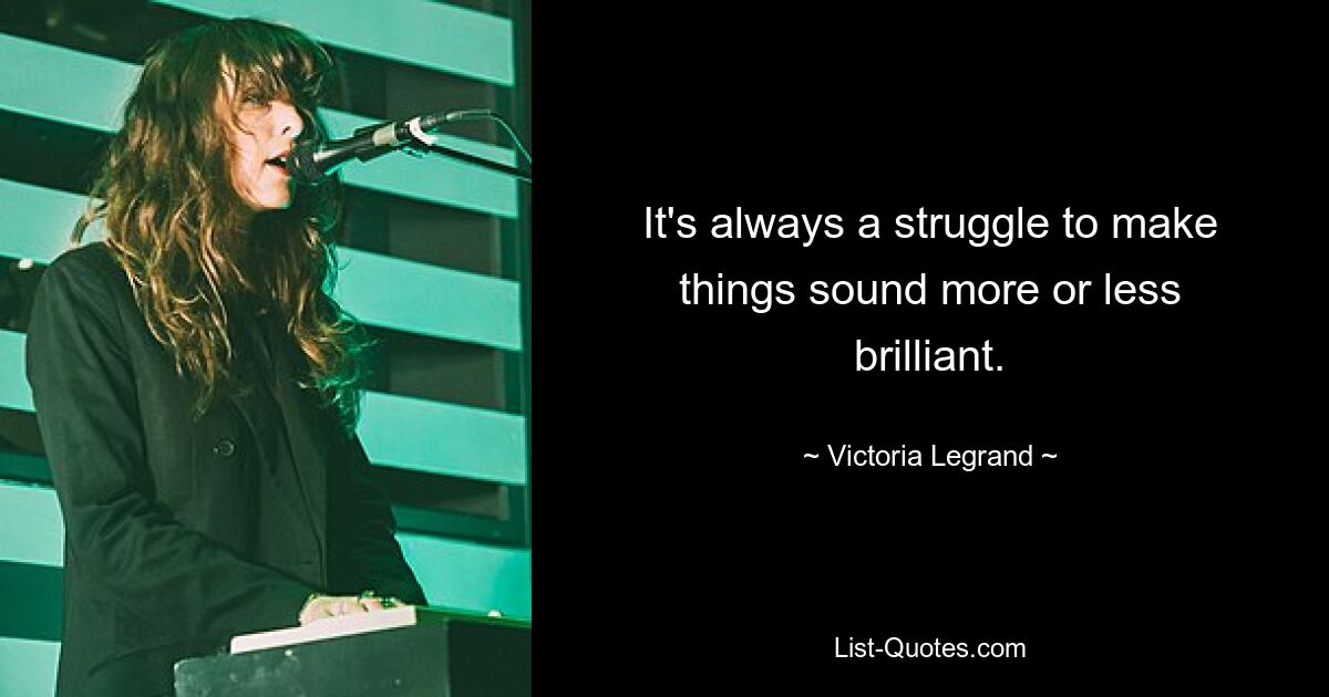 It's always a struggle to make things sound more or less brilliant. — © Victoria Legrand