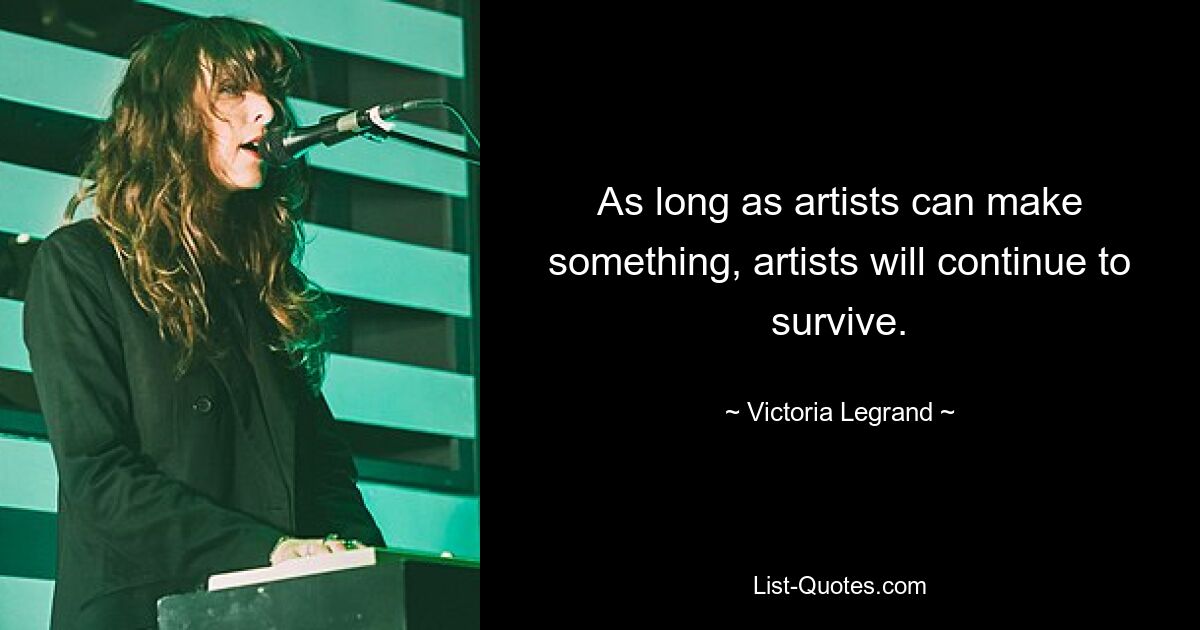 As long as artists can make something, artists will continue to survive. — © Victoria Legrand