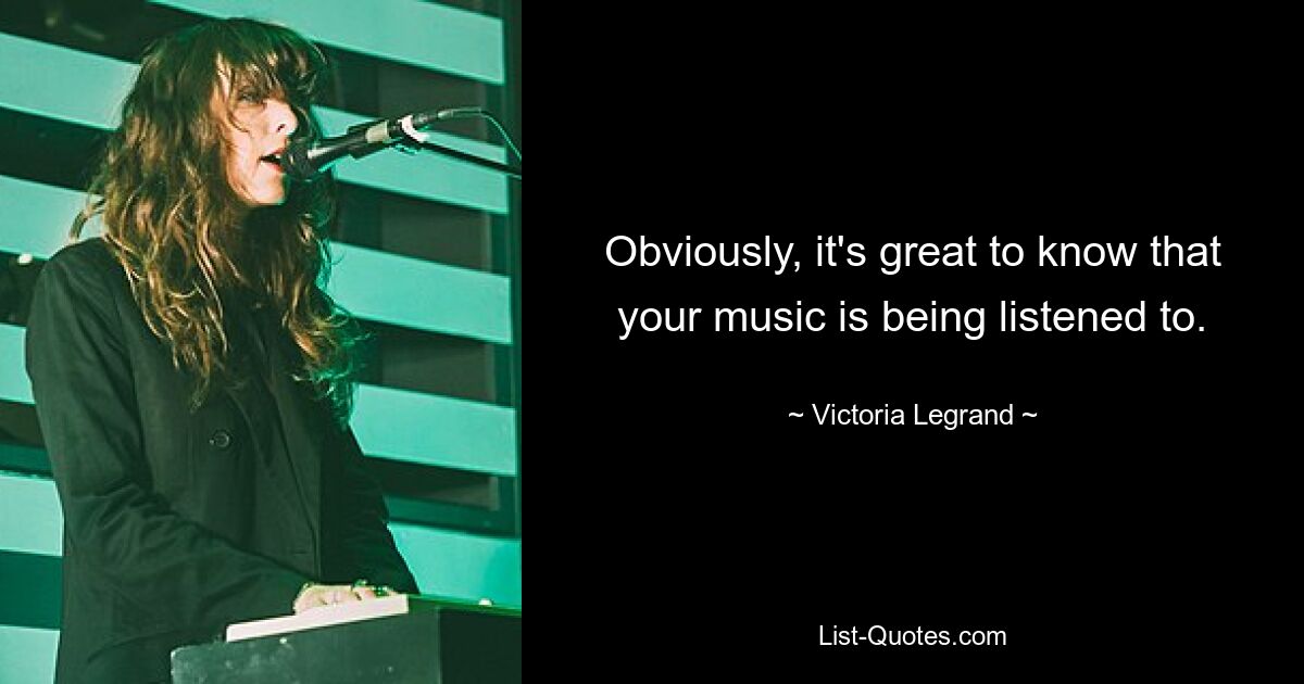 Obviously, it's great to know that your music is being listened to. — © Victoria Legrand