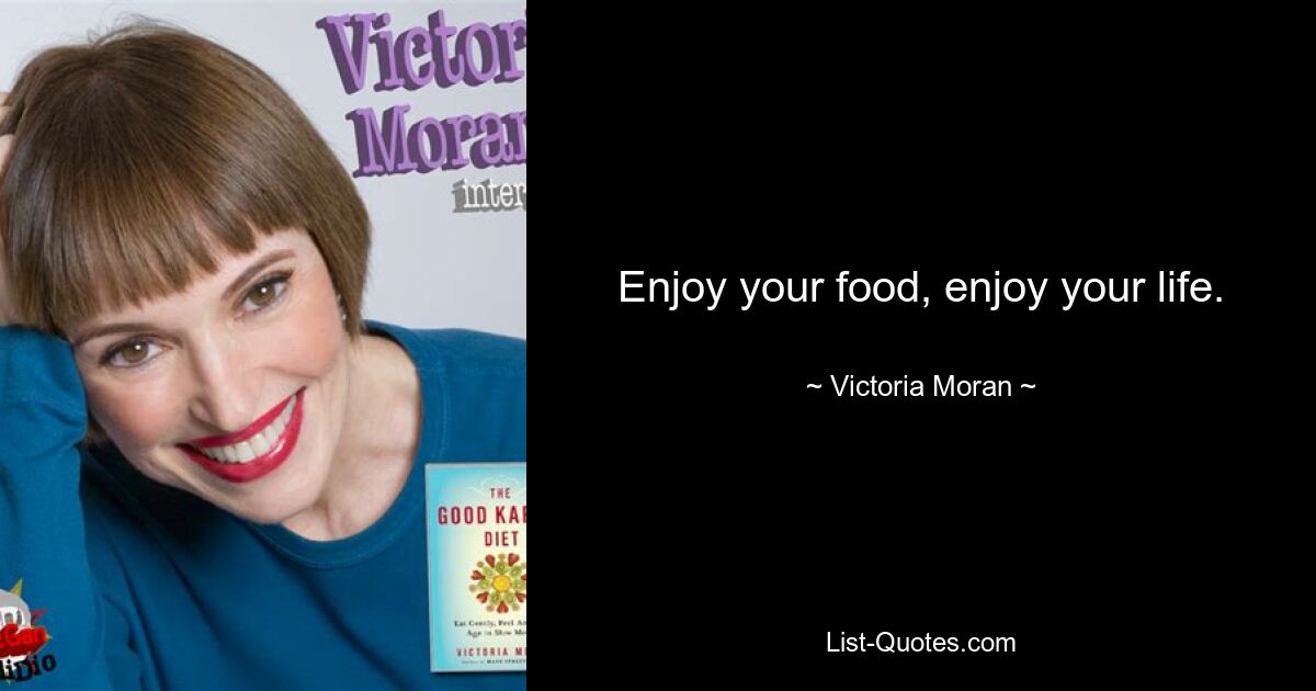 Enjoy your food, enjoy your life. — © Victoria Moran