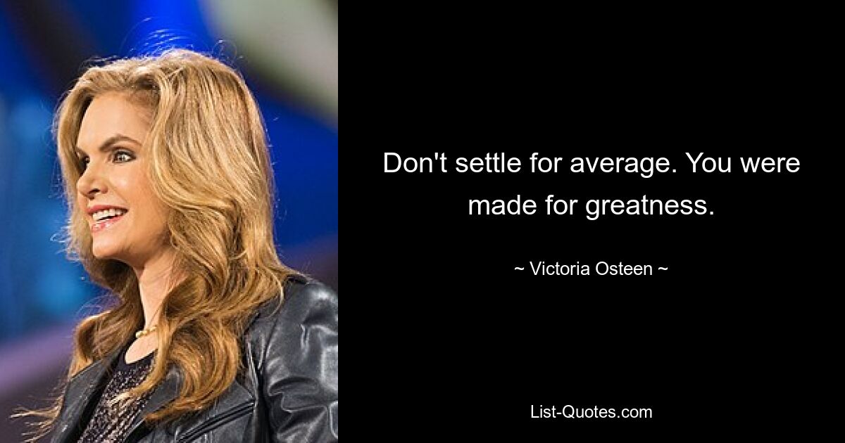 Don't settle for average. You were made for greatness. — © Victoria Osteen