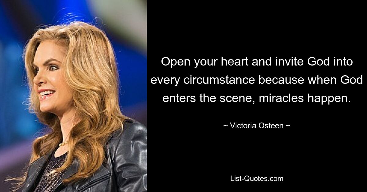 Open your heart and invite God into every circumstance because when God enters the scene, miracles happen. — © Victoria Osteen