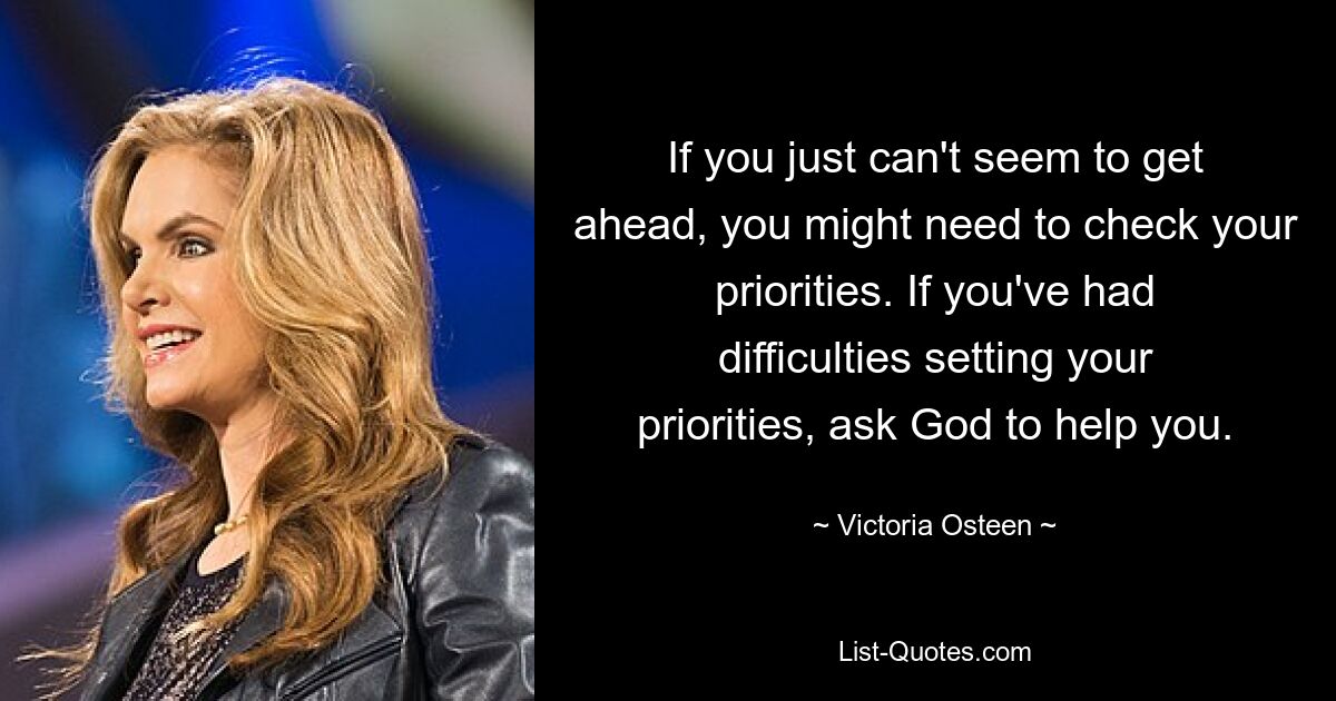 If you just can't seem to get ahead, you might need to check your priorities. If you've had difficulties setting your priorities, ask God to help you. — © Victoria Osteen