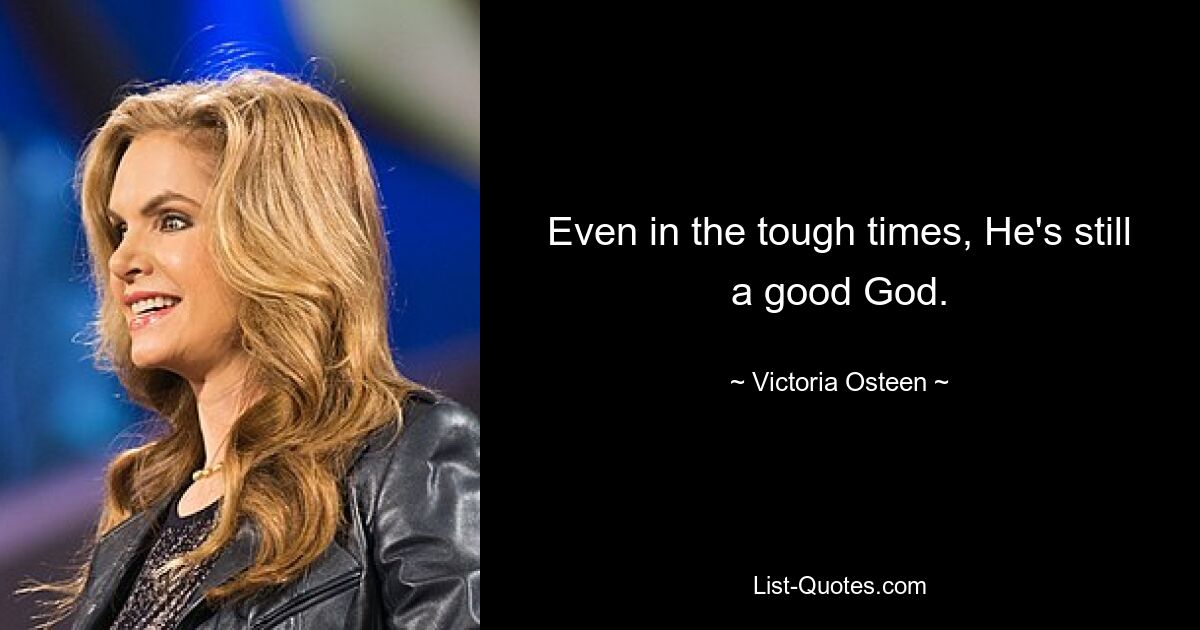 Even in the tough times, He's still a good God. — © Victoria Osteen