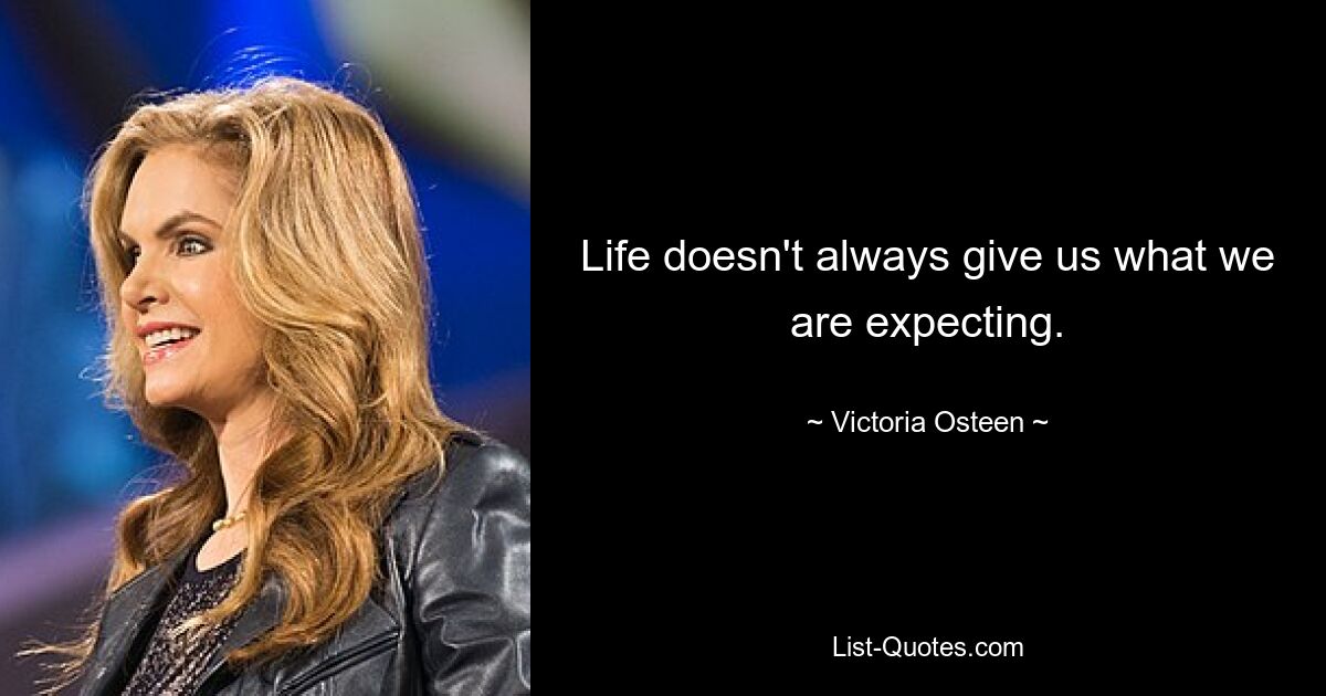 Life doesn't always give us what we are expecting. — © Victoria Osteen