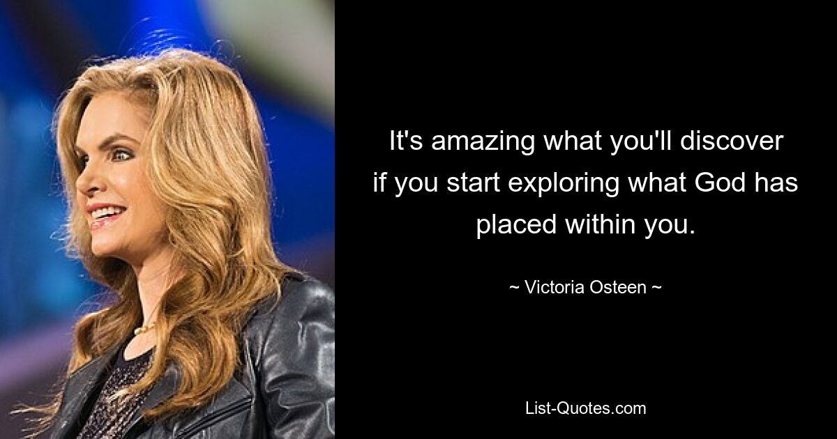 It's amazing what you'll discover if you start exploring what God has placed within you. — © Victoria Osteen