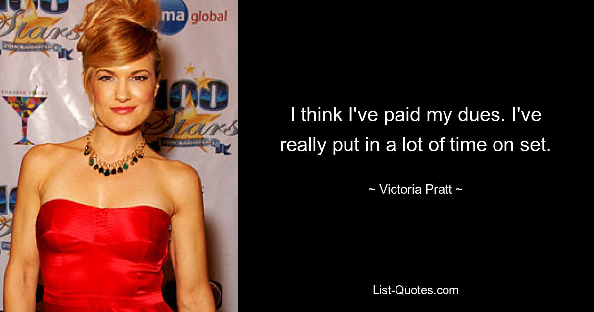 I think I've paid my dues. I've really put in a lot of time on set. — © Victoria Pratt