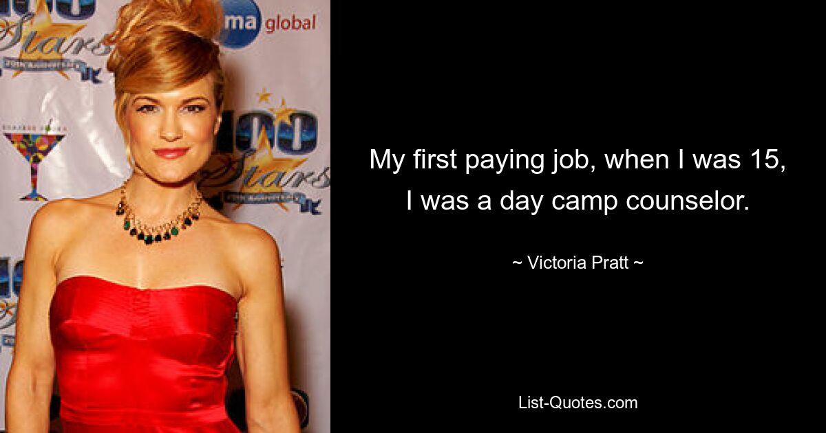 My first paying job, when I was 15, I was a day camp counselor. — © Victoria Pratt