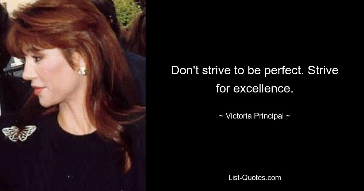 Don't strive to be perfect. Strive for excellence. — © Victoria Principal