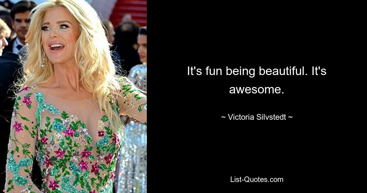 It's fun being beautiful. It's awesome. — © Victoria Silvstedt