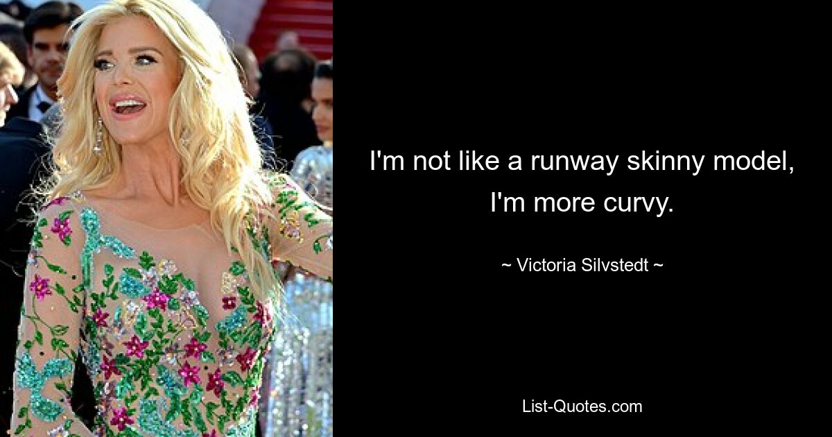 I'm not like a runway skinny model, I'm more curvy. — © Victoria Silvstedt