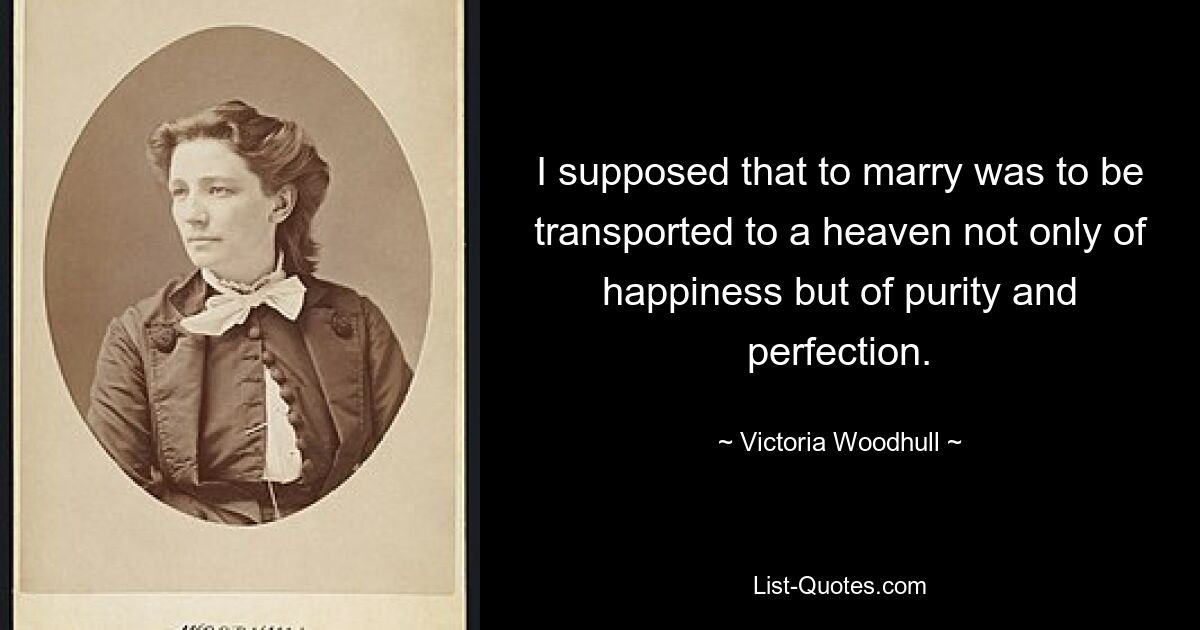 Я полагал, что женитьба означает перенестись в рай не только счастья, но и чистоты и совершенства. — © Виктория Вудхалл 