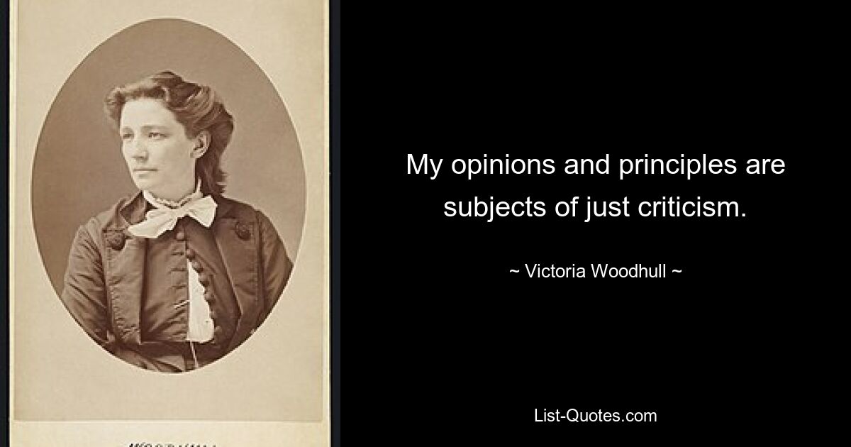 My opinions and principles are subjects of just criticism. — © Victoria Woodhull