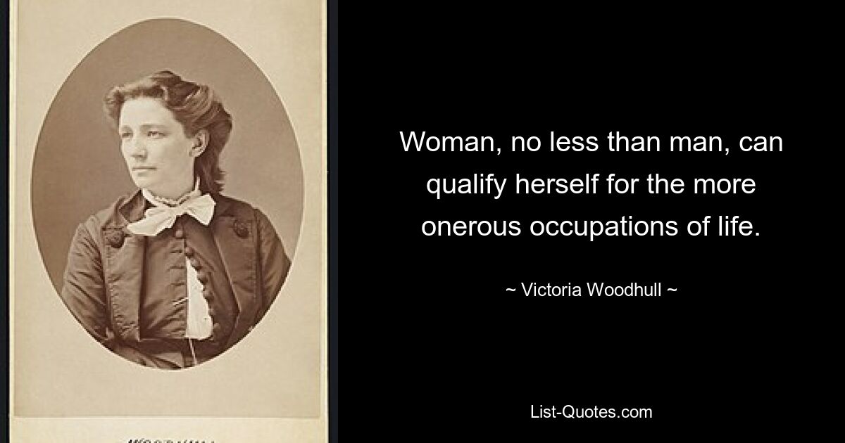 Woman, no less than man, can qualify herself for the more onerous occupations of life. — © Victoria Woodhull