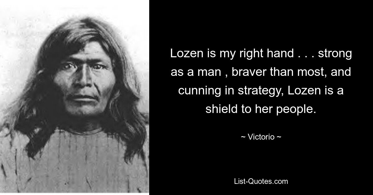 Lozen is my right hand . . . strong as a man , braver than most, and cunning in strategy, Lozen is a shield to her people. — © Victorio