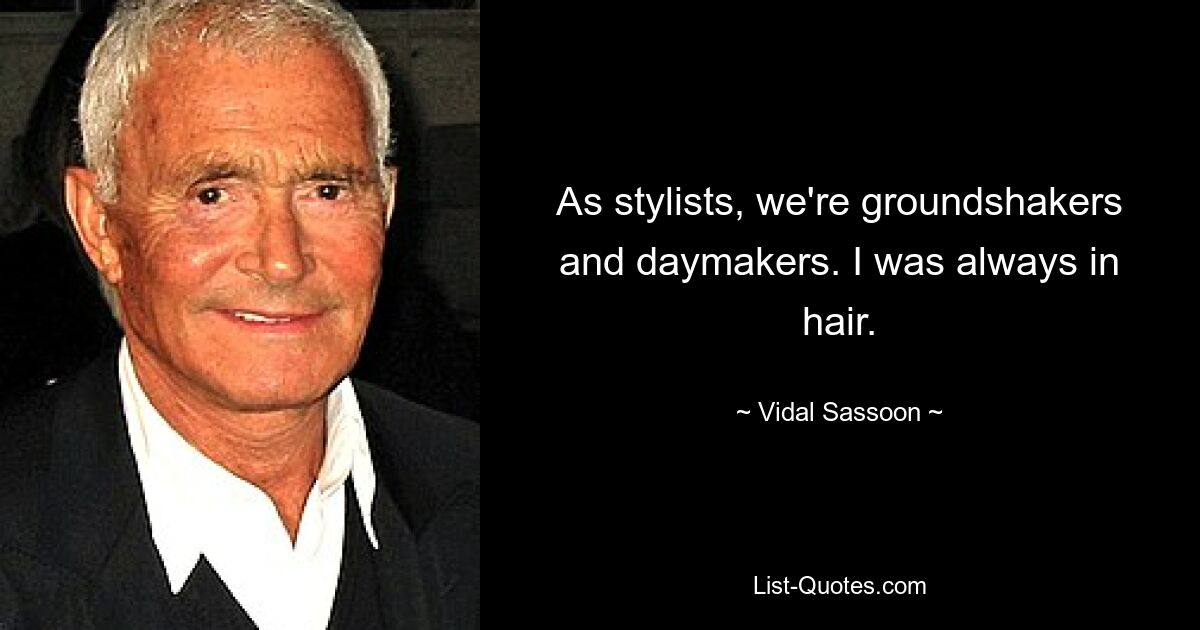 As stylists, we're groundshakers and daymakers. I was always in hair. — © Vidal Sassoon