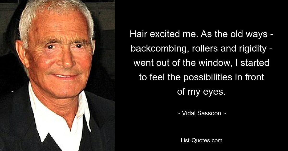 Hair excited me. As the old ways - backcombing, rollers and rigidity - went out of the window, I started to feel the possibilities in front of my eyes. — © Vidal Sassoon