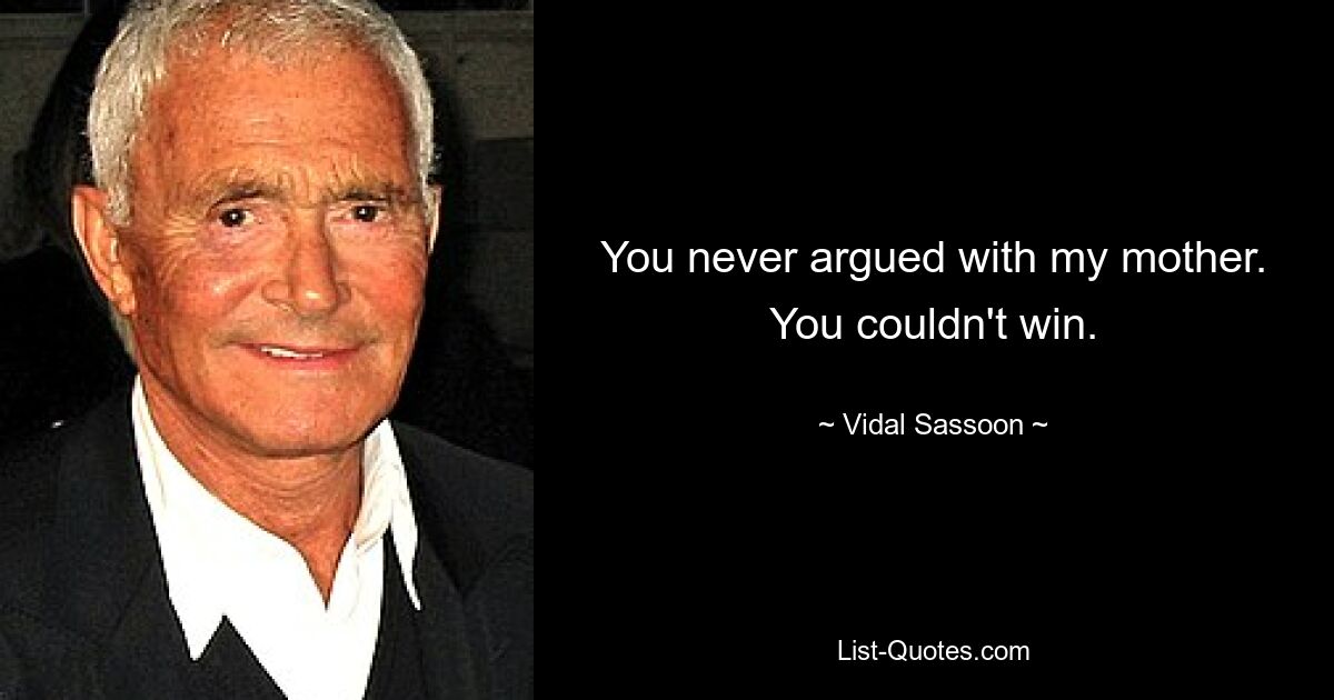 You never argued with my mother. You couldn't win. — © Vidal Sassoon