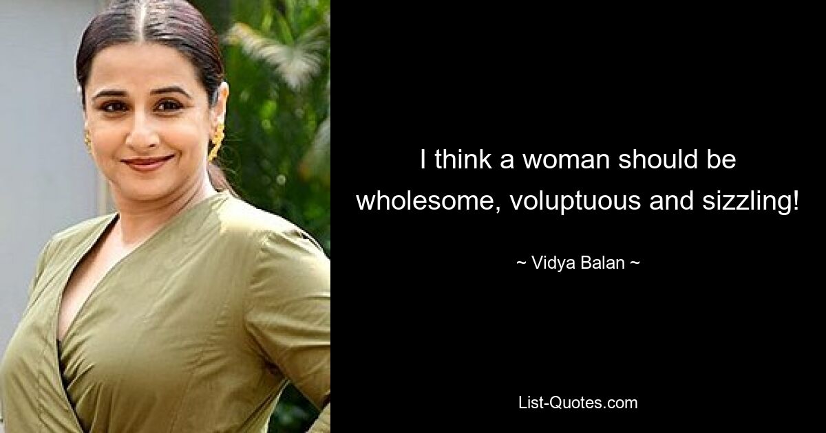 I think a woman should be wholesome, voluptuous and sizzling! — © Vidya Balan