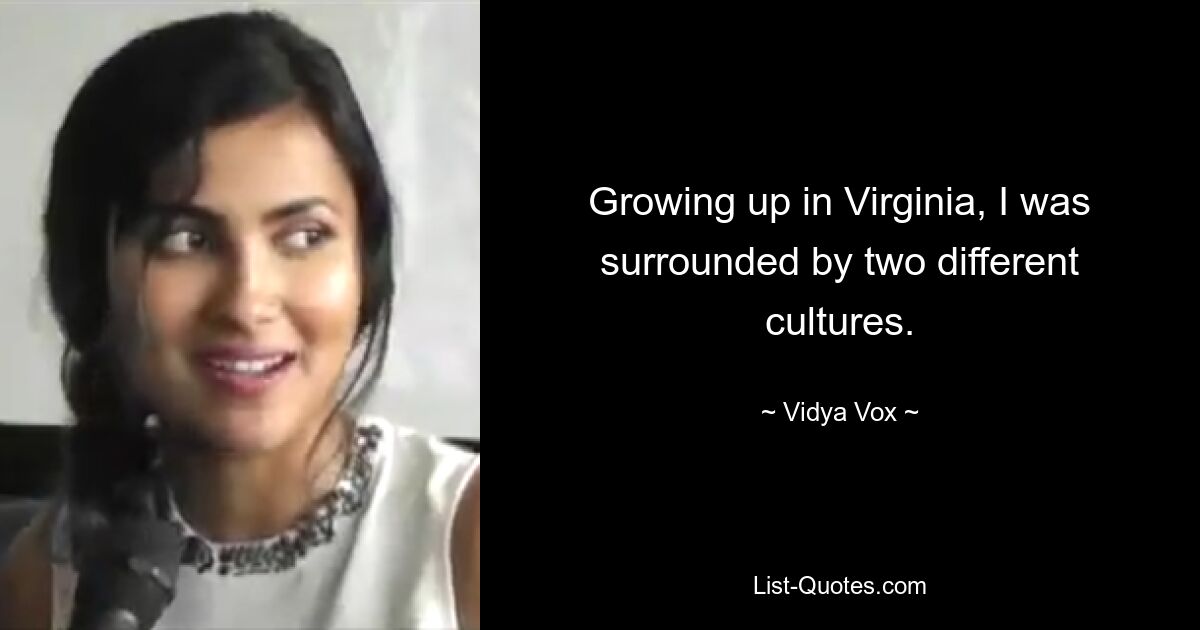 Growing up in Virginia, I was surrounded by two different cultures. — © Vidya Vox