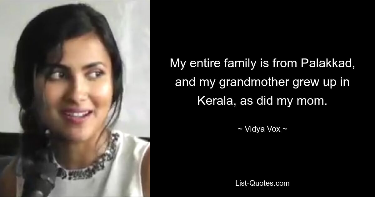 My entire family is from Palakkad, and my grandmother grew up in Kerala, as did my mom. — © Vidya Vox