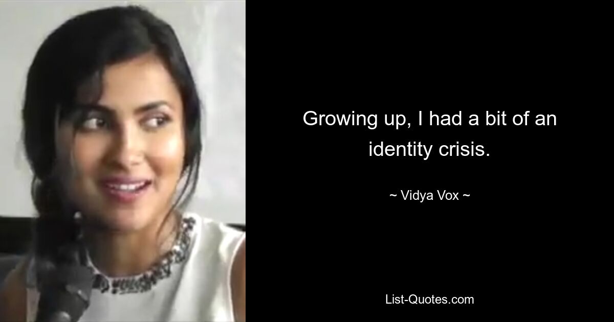 Growing up, I had a bit of an identity crisis. — © Vidya Vox