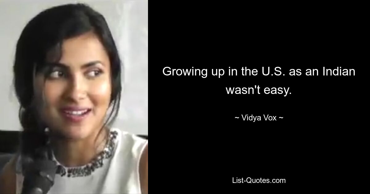 Growing up in the U.S. as an Indian wasn't easy. — © Vidya Vox