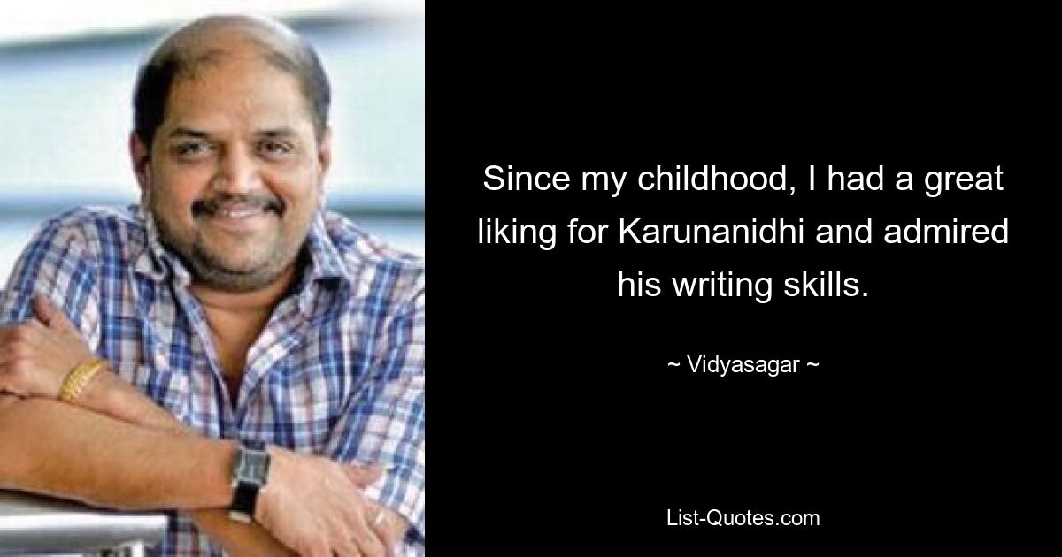 Since my childhood, I had a great liking for Karunanidhi and admired his writing skills. — © Vidyasagar