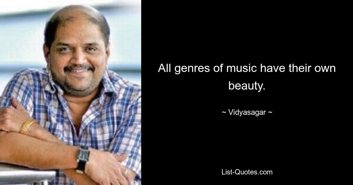 All genres of music have their own beauty. — © Vidyasagar