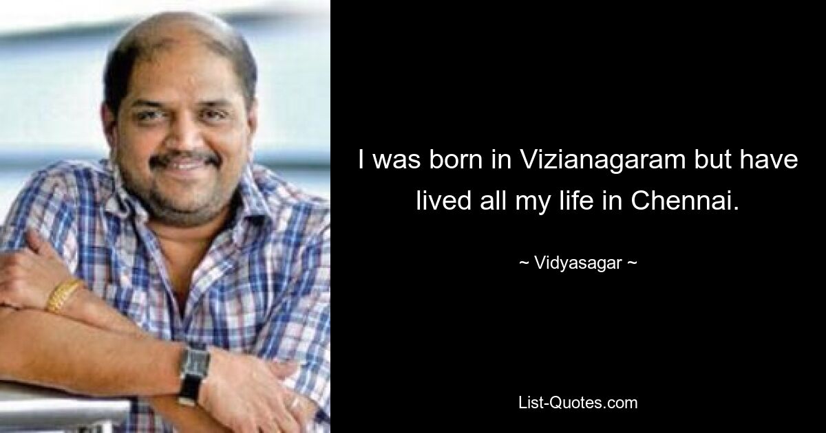 I was born in Vizianagaram but have lived all my life in Chennai. — © Vidyasagar