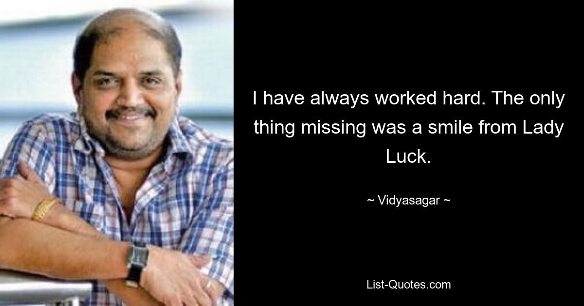 I have always worked hard. The only thing missing was a smile from Lady Luck. — © Vidyasagar