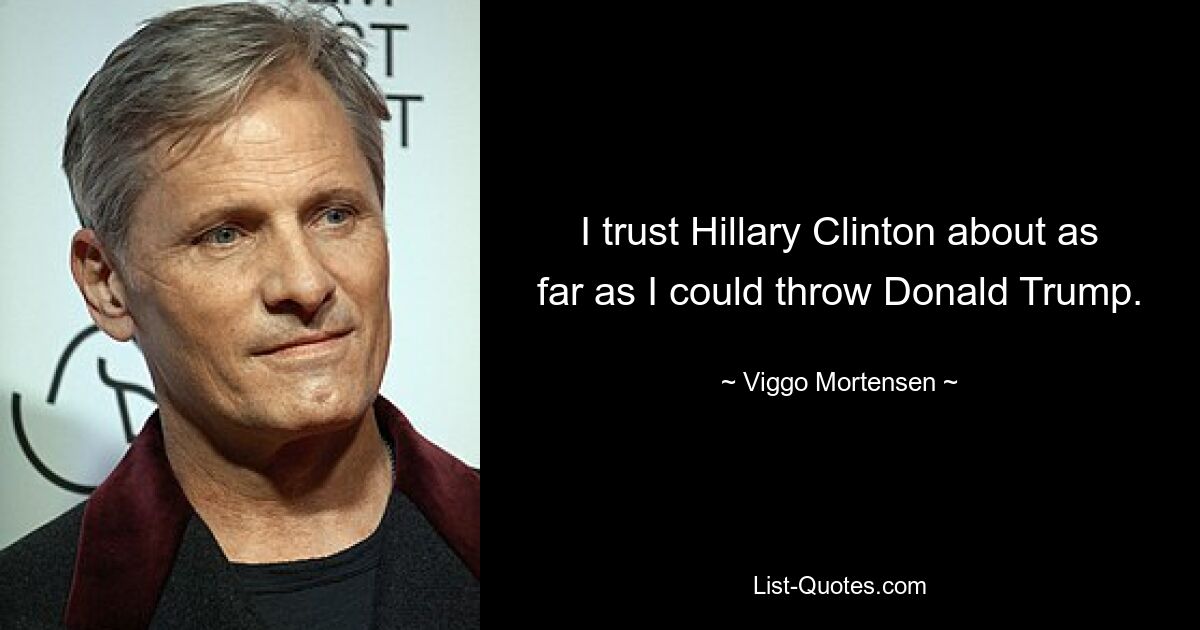 I trust Hillary Clinton about as far as I could throw Donald Trump. — © Viggo Mortensen