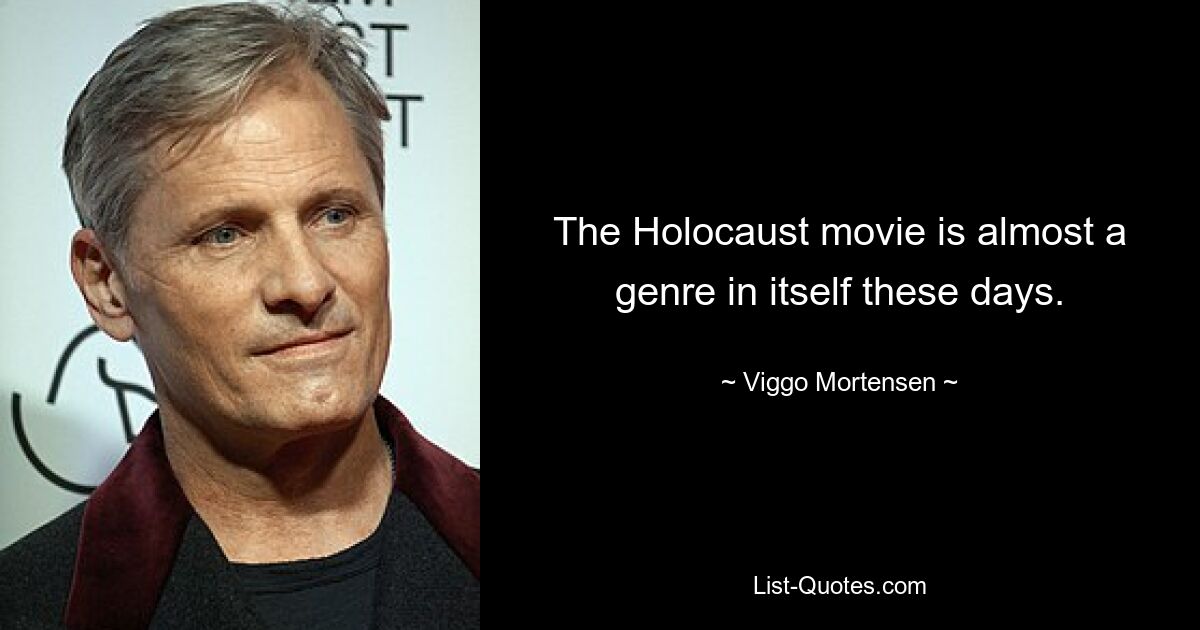 The Holocaust movie is almost a genre in itself these days. — © Viggo Mortensen