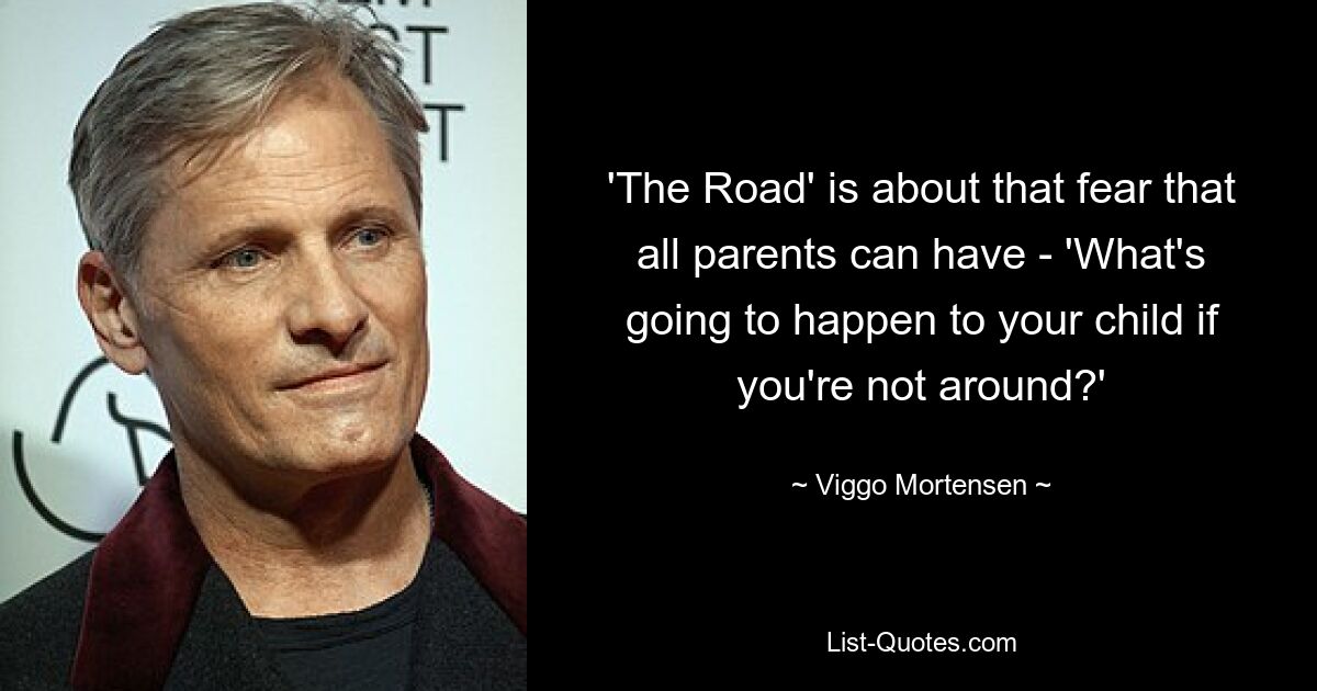 'The Road' is about that fear that all parents can have - 'What's going to happen to your child if you're not around?' — © Viggo Mortensen