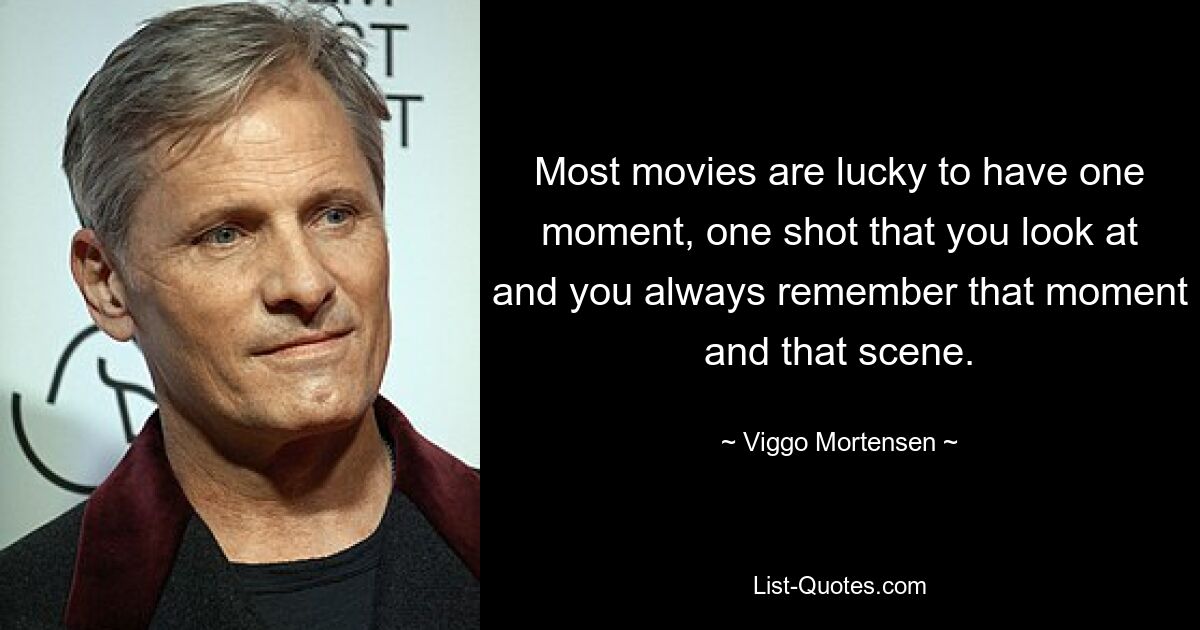 Most movies are lucky to have one moment, one shot that you look at and you always remember that moment and that scene. — © Viggo Mortensen