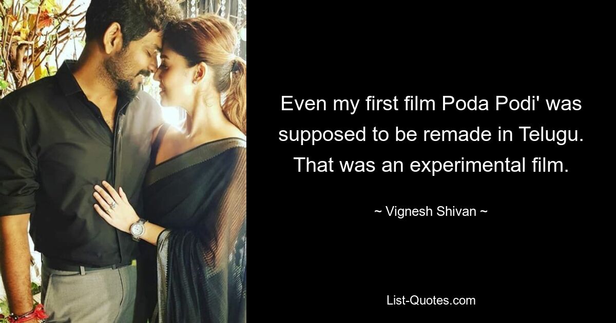 Even my first film Poda Podi' was supposed to be remade in Telugu. That was an experimental film. — © Vignesh Shivan