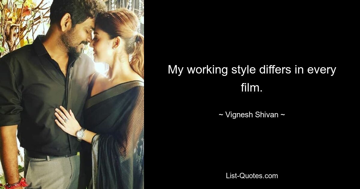 My working style differs in every film. — © Vignesh Shivan