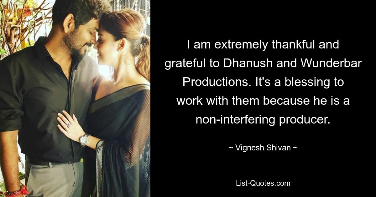 I am extremely thankful and grateful to Dhanush and Wunderbar Productions. It's a blessing to work with them because he is a non-interfering producer. — © Vignesh Shivan