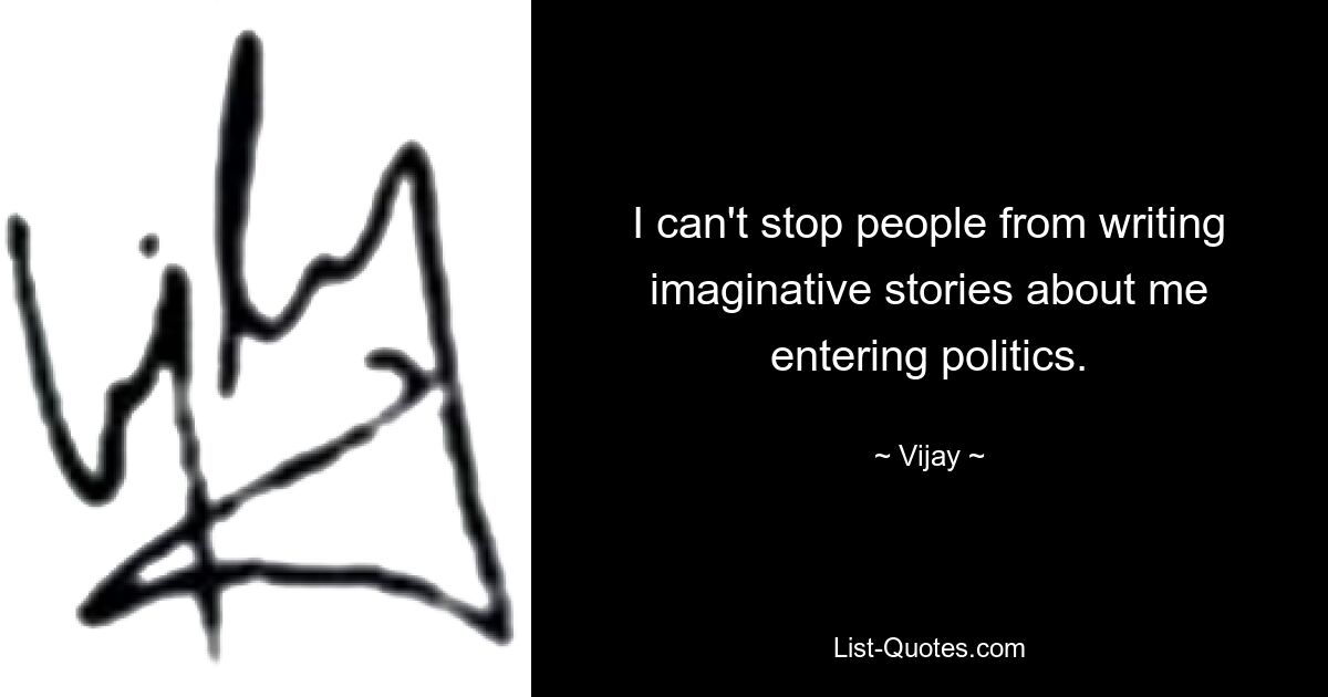 I can't stop people from writing imaginative stories about me entering politics. — © Vijay