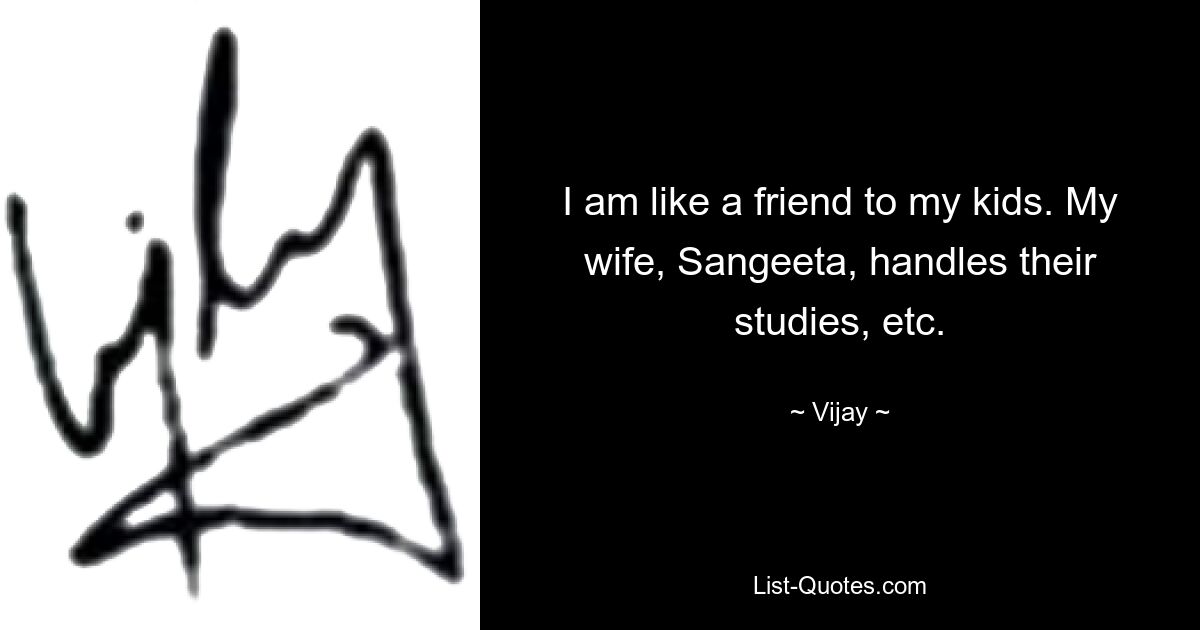 I am like a friend to my kids. My wife, Sangeeta, handles their studies, etc. — © Vijay