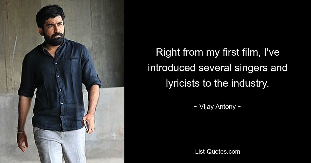 Right from my first film, I've introduced several singers and lyricists to the industry. — © Vijay Antony