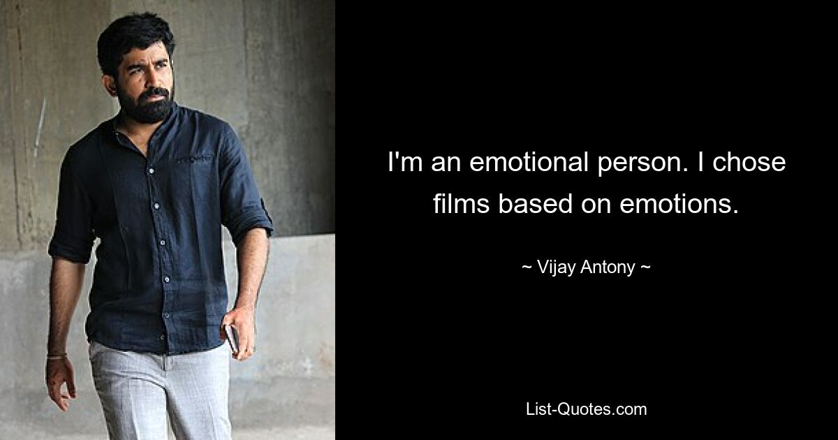 I'm an emotional person. I chose films based on emotions. — © Vijay Antony