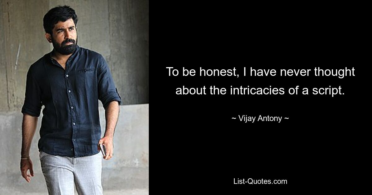 To be honest, I have never thought about the intricacies of a script. — © Vijay Antony