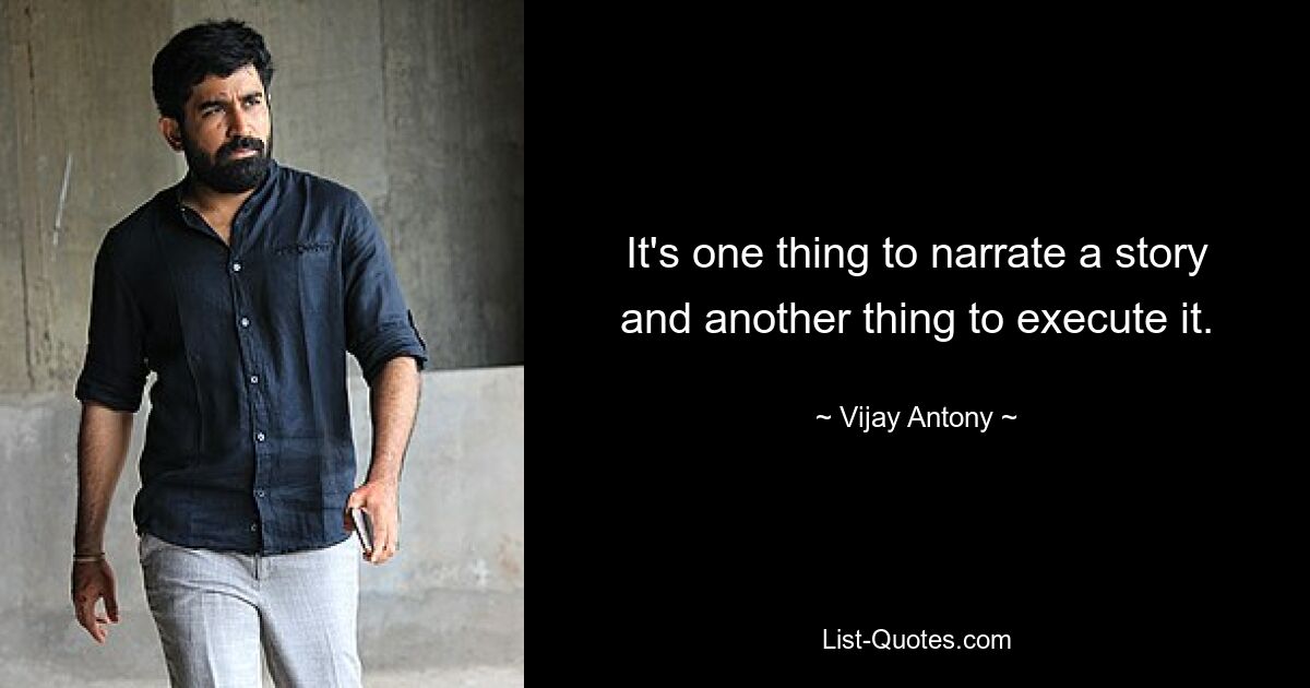 It's one thing to narrate a story and another thing to execute it. — © Vijay Antony