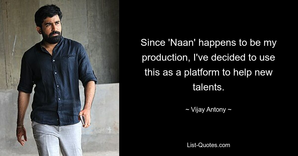 Since 'Naan' happens to be my production, I've decided to use this as a platform to help new talents. — © Vijay Antony